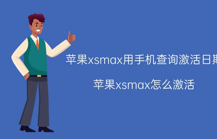 苹果xsmax用手机查询激活日期 苹果xsmax怎么激活？